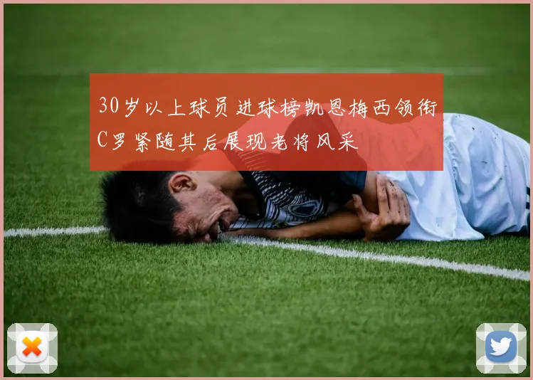 30岁以上球员进球榜凯恩梅西领衔C罗紧随其后展现老将风采