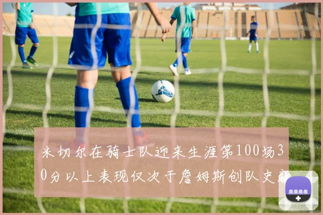 米切尔在骑士队迎来生涯第100场30分以上表现仅次于詹姆斯创队史新纪录