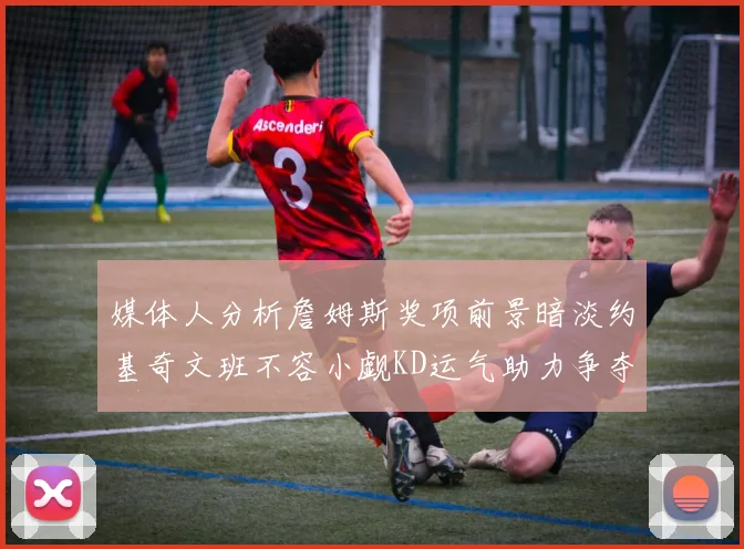 媒体人分析詹姆斯奖项前景暗淡约基奇文班不容小觑KD运气助力争夺一阵