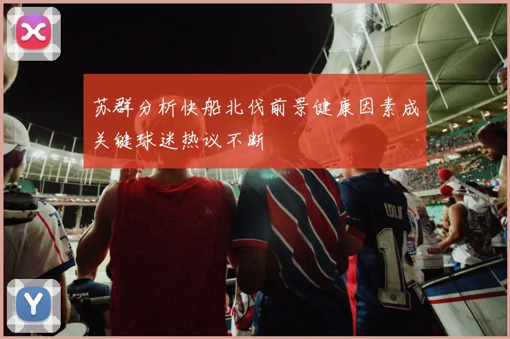 苏群分析快船北伐前景健康因素成关键球迷热议不断