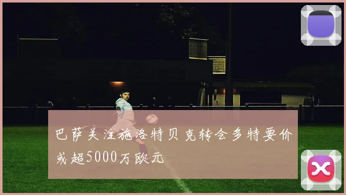 巴萨关注施洛特贝克转会多特要价或超5000万欧元
