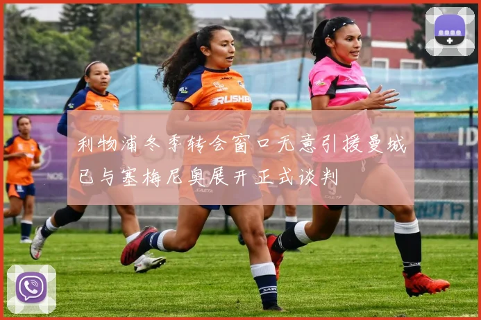 利物浦冬季转会窗口无意引援曼城已与塞梅尼奥展开正式谈判