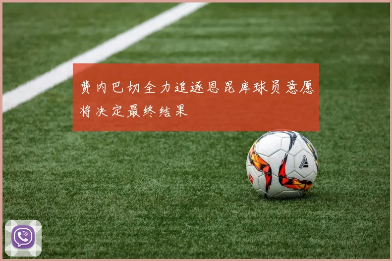 费内巴切全力追逐恩昆库球员意愿将决定最终结果