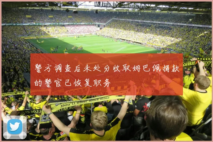 警方调查后未处分收取姆巴佩捐款的警官已恢复职务