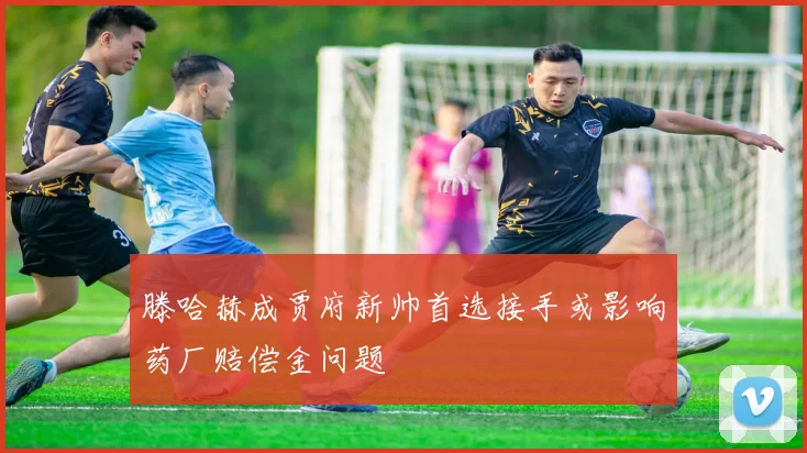 滕哈赫成贾府新帅首选接手或影响药厂赔偿金问题