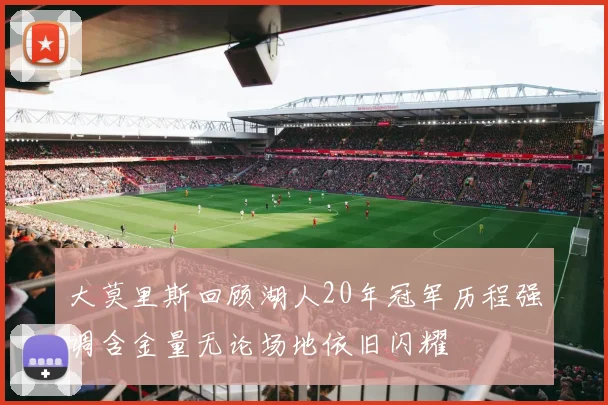 大莫里斯回顾湖人20年冠军历程强调含金量无论场地依旧闪耀