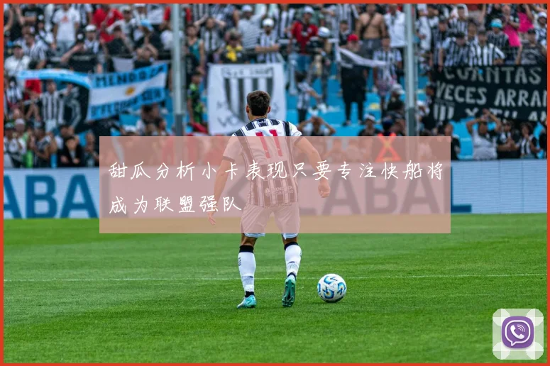 甜瓜分析小卡表现只要专注快船将成为联盟强队