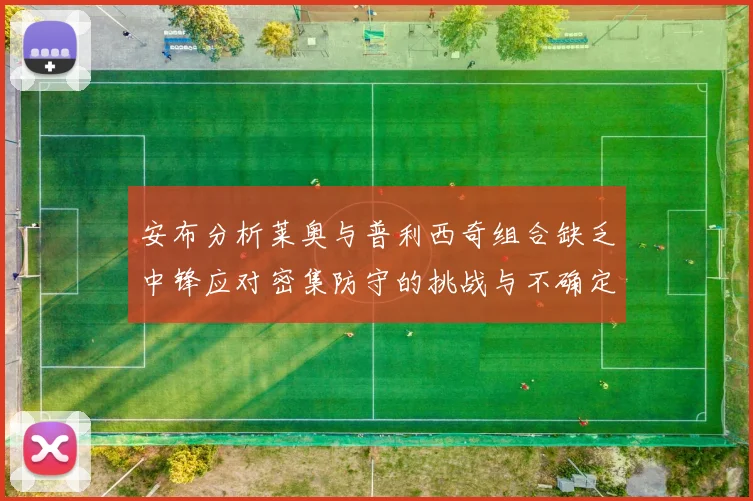 安布分析莱奥与普利西奇组合缺乏中锋应对密集防守的挑战与不确定性