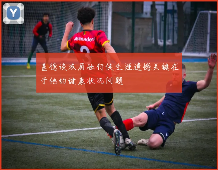 基德谈浓眉独行侠生涯遗憾关键在于他的健康状况问题