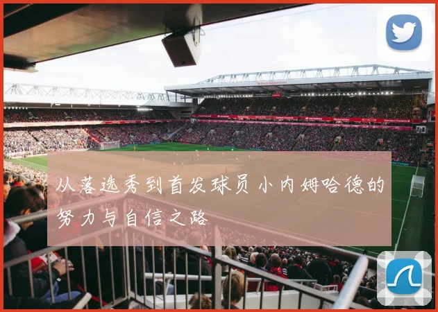 从落选秀到首发球员小内姆哈德的努力与自信之路