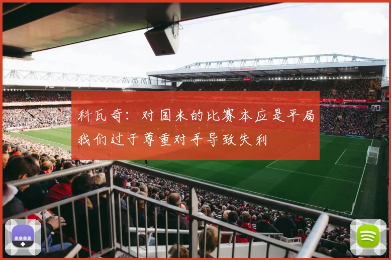科瓦奇：对国米的比赛本应是平局我们过于尊重对手导致失利