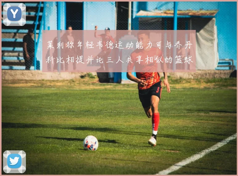 莱利称年轻韦德运动能力可与乔丹科比相提并论三人共享相似的篮球DNA