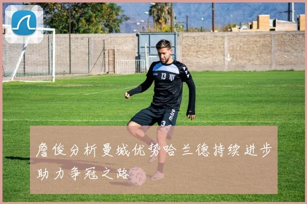 詹俊分析曼城优势哈兰德持续进步助力争冠之路