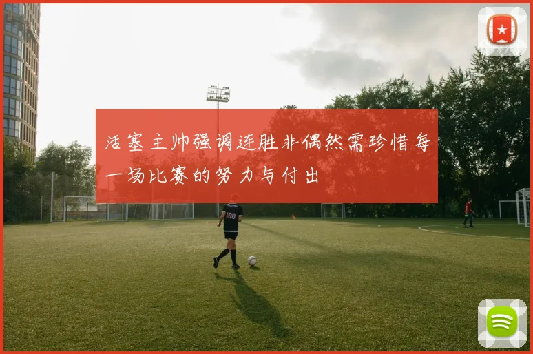活塞主帅强调连胜非偶然需珍惜每一场比赛的努力与付出